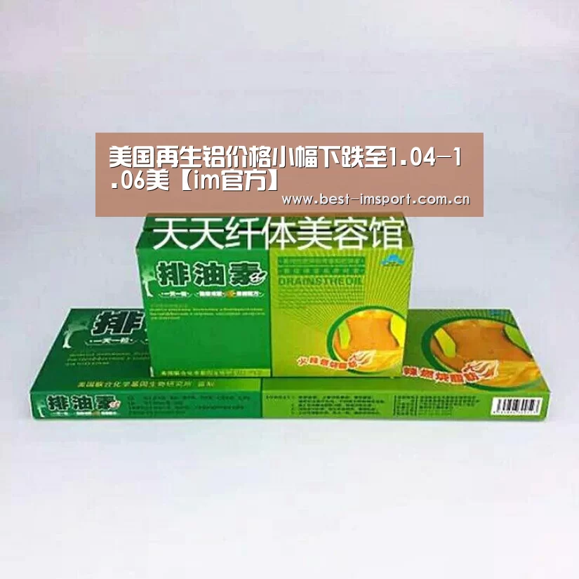 美国再生铝价格小幅下跌至1.04-1.06美【im官方】(图3) im体育官网