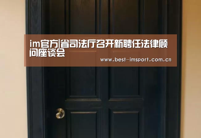 im官方|省司法厅召开新聘任法律顾问座谈会(图3) im体育